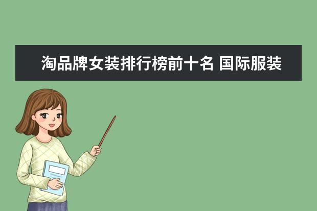 淘品牌女装排行榜前十名 国际服装品牌大全排行榜50(服装类目排行榜前十名?) ...