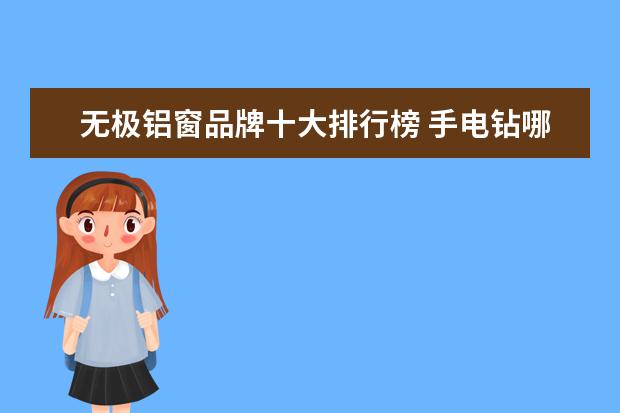 无极铝窗品牌十大排行榜 手电钻哪个牌子好