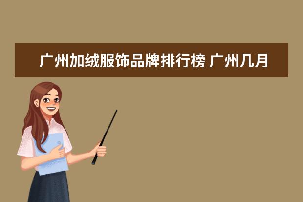 广州加绒服饰品牌排行榜 广州几月最冷,一般是多少度?需要穿加绒的裤子吗? - ...