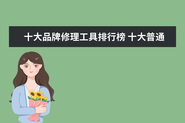 十大品牌修理工具排行榜 十大普通工具品牌普通工具品牌排名