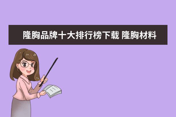 隆胸品牌十大排行榜下载 隆胸材料的假体材料品牌