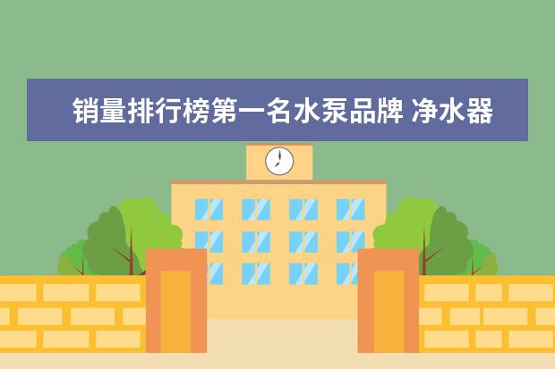 销量排行榜第一名水泵品牌 净水器哪家好?五大品牌推荐