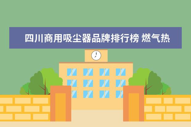 四川商用吸尘器品牌排行榜 燃气热水器十大牌子排名榜