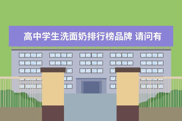 高中学生洗面奶排行榜品牌 请问有什么洗面奶或护肤产品适合我学生用吗?(我16岁...