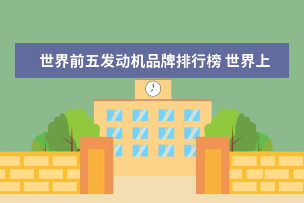 世界前五发动机品牌排行榜 世界上前十的的发动机是?