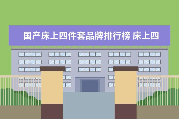 国产床上四件套品牌排行榜 床上四件套哪个品牌好