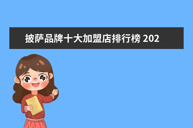 披萨品牌十大加盟店排行榜 2021十大连锁餐饮品牌榜中榜(中国餐饮十大连锁品牌)...