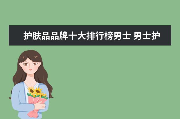 护肤品品牌十大排行榜男士 男士护肤品牌排行榜前十名
