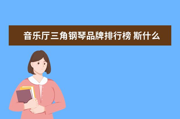 音乐厅三角钢琴品牌排行榜 斯什么钢琴牌子