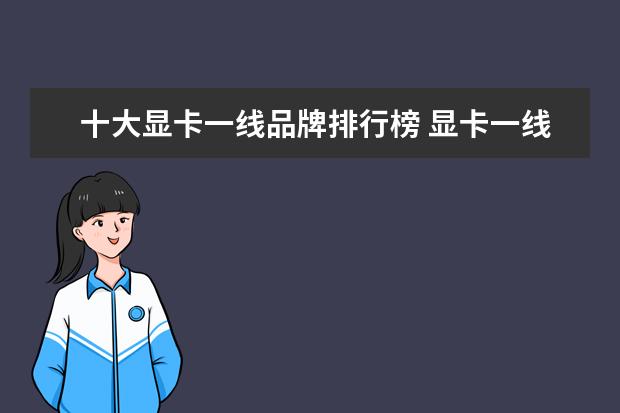 十大显卡一线品牌排行榜 显卡一线品牌有哪些?