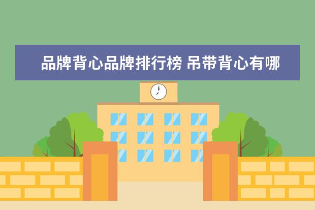 品牌背心品牌排行榜 吊带背心有哪些品牌