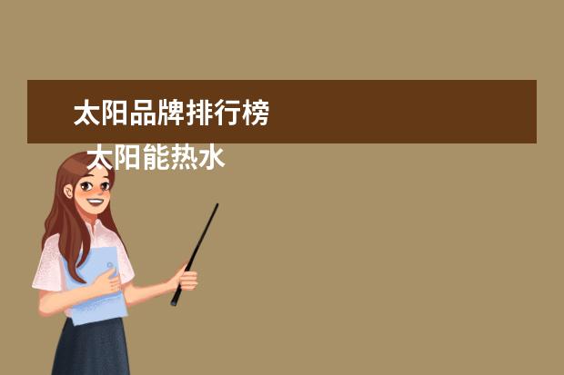 太阳品牌排行榜 
  太阳能热水器十大品牌：NO6.海尔