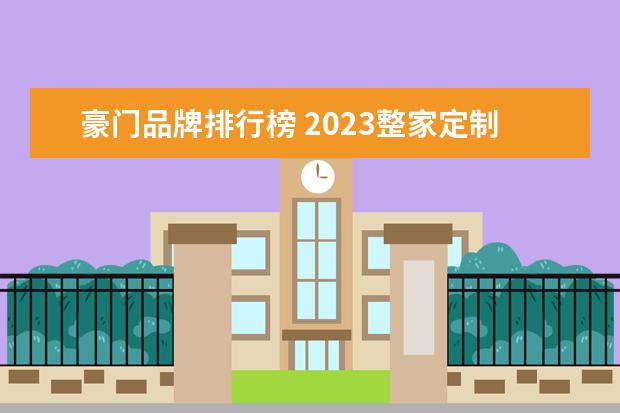 豪门品牌排行榜 2023整家定制十大品牌排行榜是什么?