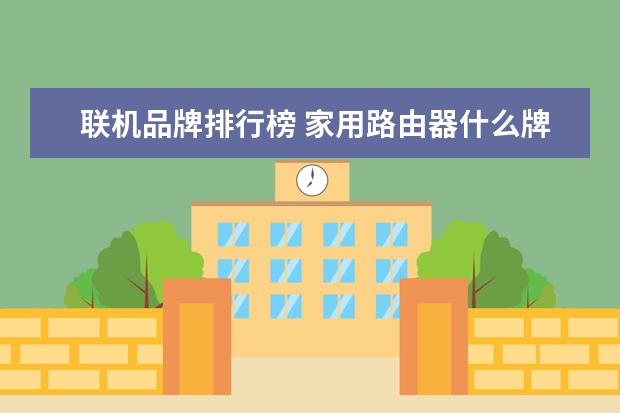 联机品牌排行榜 家用路由器什么牌子好 家用路由器排行榜