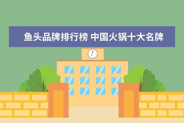 鱼头品牌排行榜 中国火锅十大名牌
