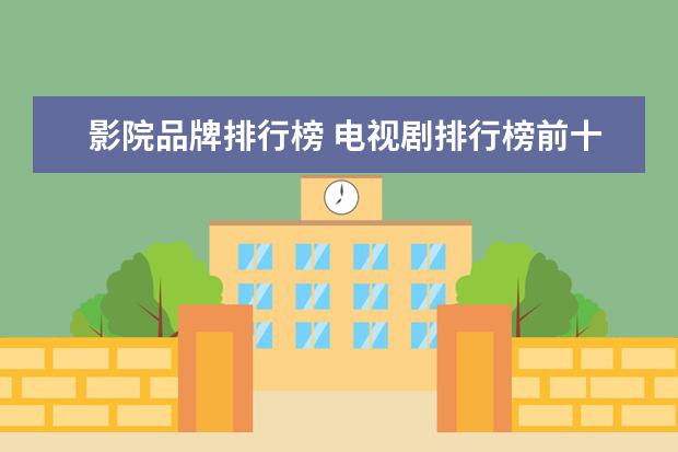 影院品牌排行榜 电视剧排行榜前十名品牌有哪些