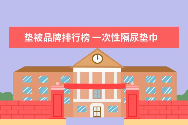 垫被品牌排行榜 一次性隔尿垫巾