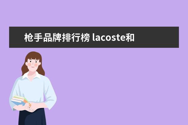 枪手品牌排行榜 lacoste和brooks brother这两个牌子哪个档次更高 - ...