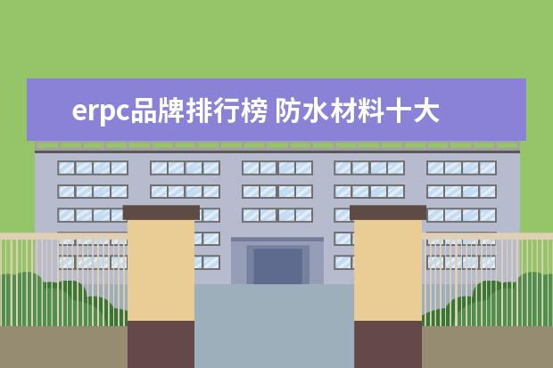 erpc品牌排行榜 防水材料十大品牌排行