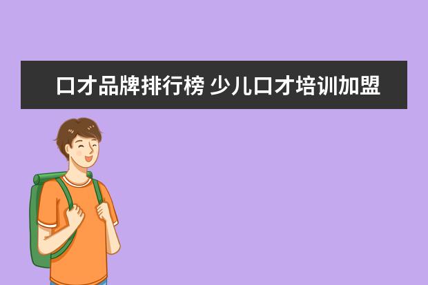 口才品牌排行榜 少儿口才培训加盟品牌哪个比较好?