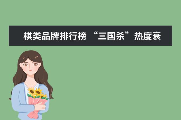 棋类品牌排行榜 “三国杀”热度衰减被卖 “狼人杀”的大好时光到了?...