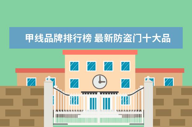 甲线品牌排行榜 最新防盗门十大品牌排行榜有哪些品牌?
