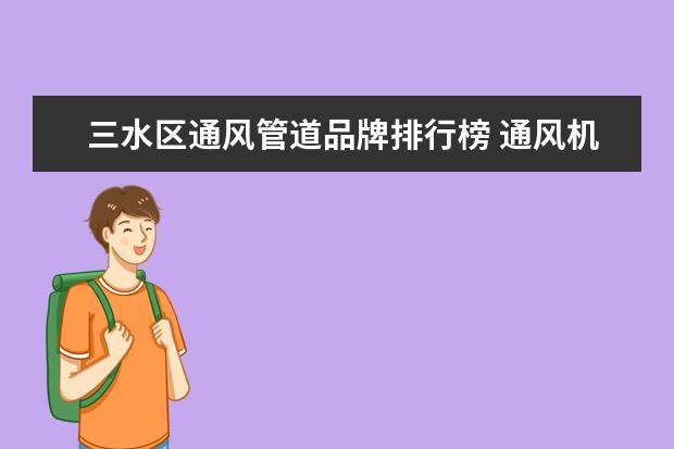 三水区通风管道品牌排行榜 通风机哪些品牌好