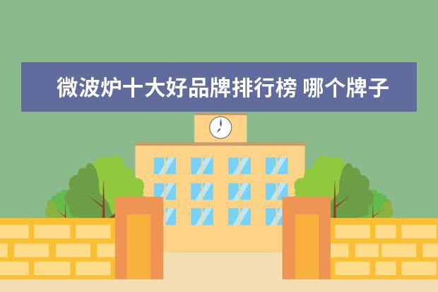 微波炉十大好品牌排行榜 哪个牌子的微波炉质量比较好?