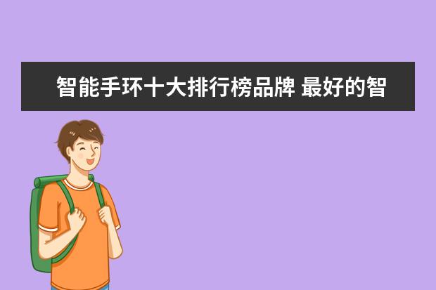 智能手环十大排行榜品牌 最好的智能手环排行榜前十名