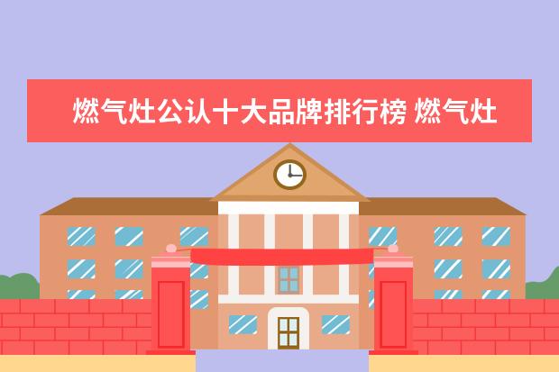 燃气灶公认十大品牌排行榜 燃气灶品牌质量排行榜前十名