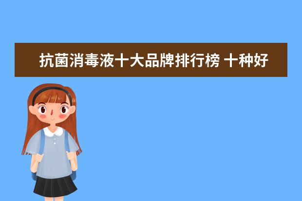 抗菌消毒液十大品牌排行榜 十种好用的国际洗手液品牌,你知道有哪些吗