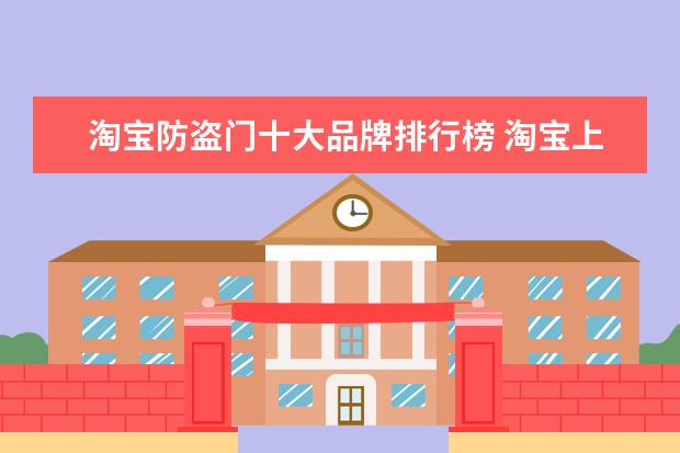 淘宝防盗门十大品牌排行榜 淘宝上的防盗门和实体店的防盗门是一样的吗 - 百度...