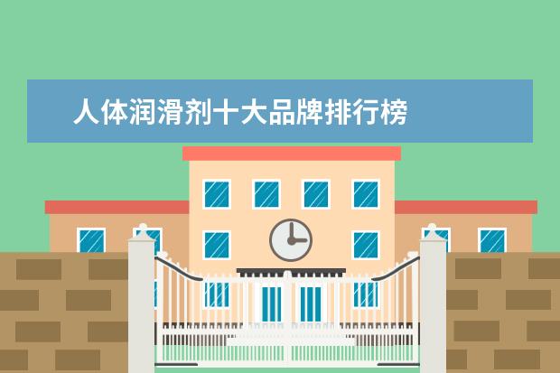 人体润滑剂十大品牌排行榜 
  参考资料：
  人体润滑剂-百度百科