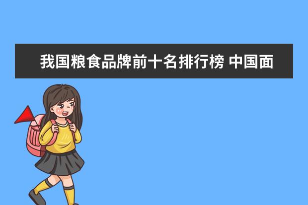 我国粮食品牌前十名排行榜 中国面粉品牌排行榜大全(请问下中国有哪些品牌面粉)...