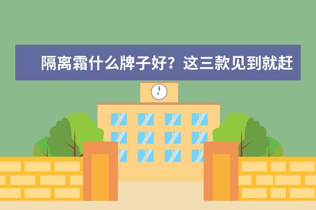 隔离霜什么牌子好？这三款见到就赶紧入手吧