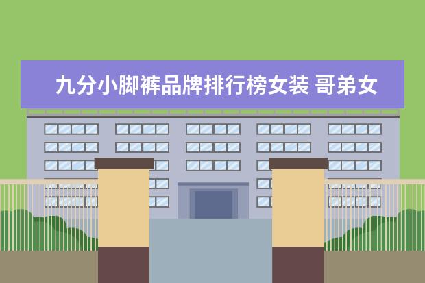 九分小脚裤品牌排行榜女装 哥弟女装小脚裤子搭配什么上衣穿