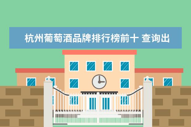 杭州葡萄酒品牌排行榜前十 查询出版发行《中国十大品牌战国策》