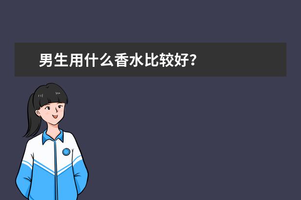 男生用什么香水比较好?