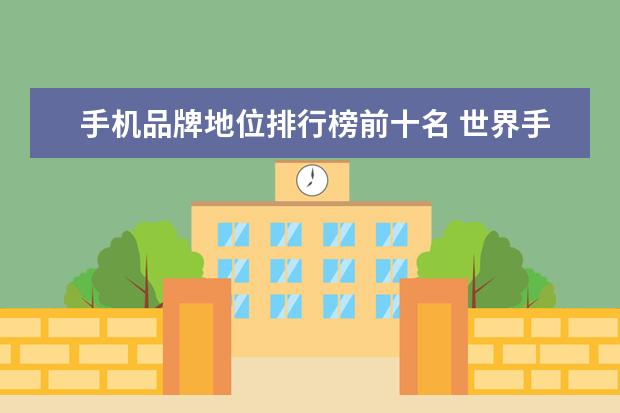 手机品牌地位排行榜前十名 世界手机排名前十名