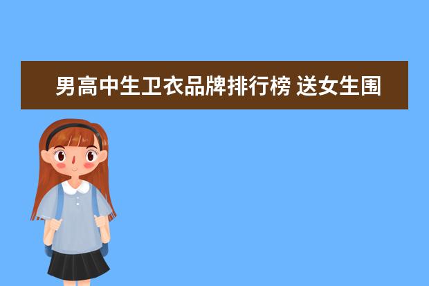 男高中生卫衣品牌排行榜 送女生围巾送什么牌子的好