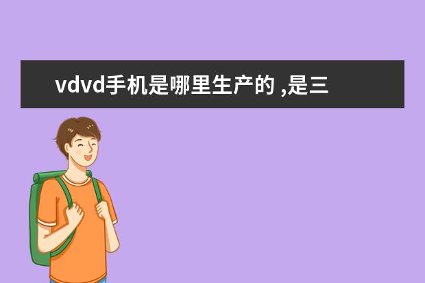 vdvd手机是哪里生产的 ,是三无产品吗?