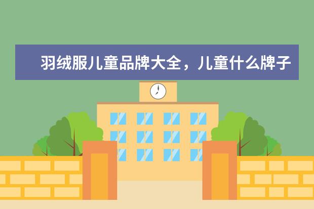 羽绒服儿童品牌大全,儿童什么牌子的羽绒服质量好