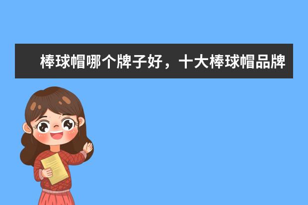 棒球帽哪个牌子好,十大棒球帽品牌排名推荐