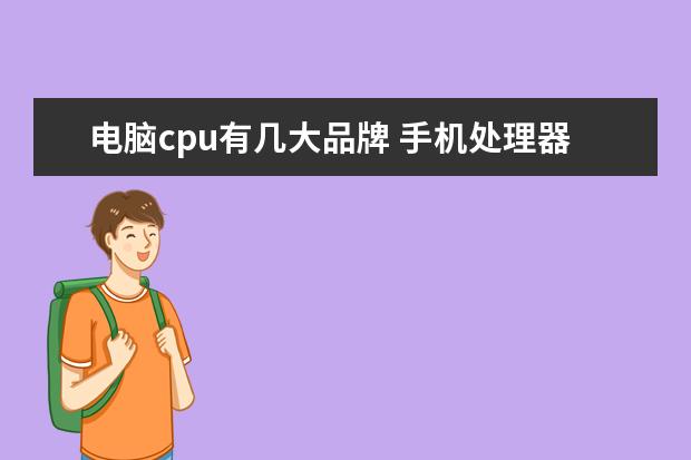 电脑cpu有几大品牌 手机处理器有哪几种品牌? cpu主要品牌,求助