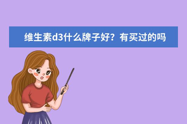 维生素d3什么牌子好?有买过的吗?