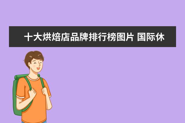十大烘焙店品牌排行榜图片 国际休闲品牌logo大全排行榜(世界时装品牌标志图片)...
