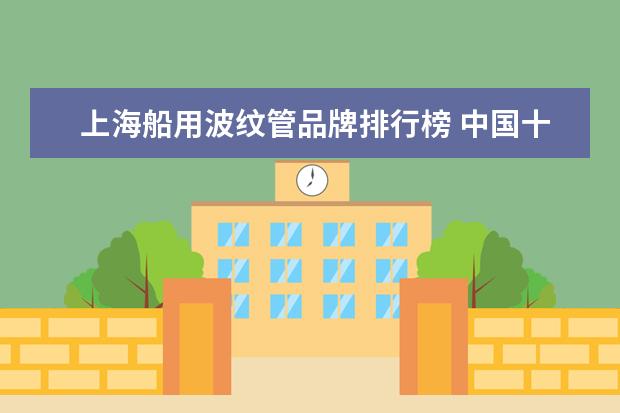 上海船用波纹管品牌排行榜 中国十大阀门品牌