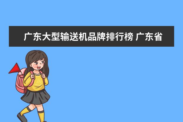广东大型输送机品牌排行榜 广东省哪些自动化流水线输送机输送带生产线机械设备...