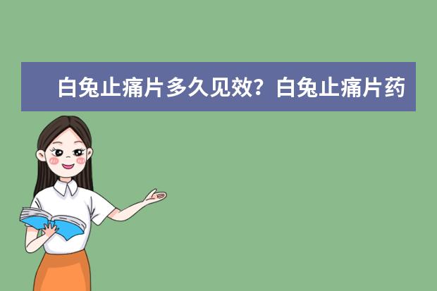 白兔止痛片多久见效?白兔止痛片药效持久吗?