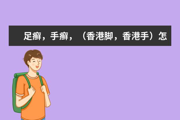 足癣,手癣,(香港脚,香港手)怎么样才能根治?要用什么药,还有没有什么要注意的?